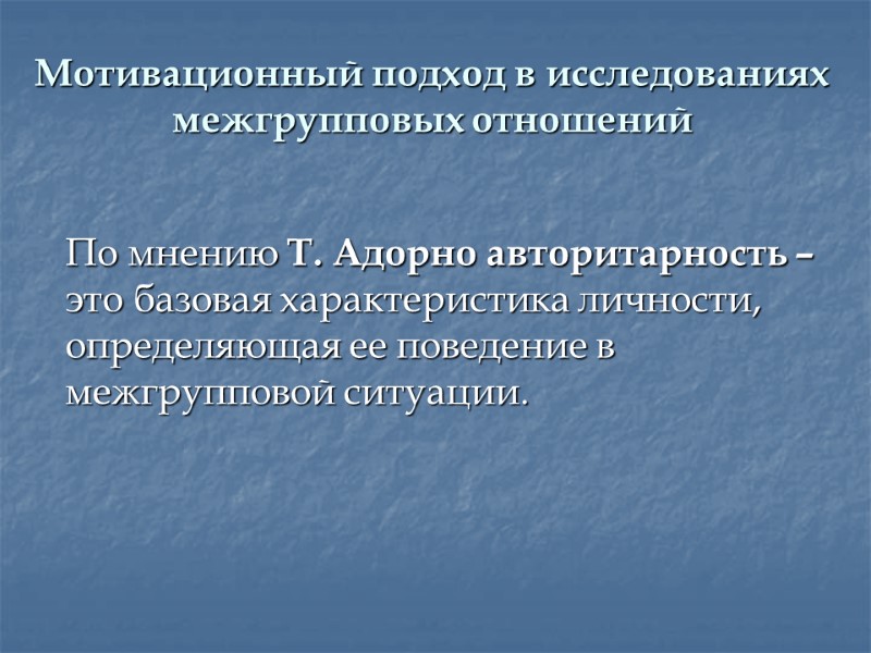 Мотивационный подход в исследованиях межгрупповых отношений    По мнению Т. Адорно авторитарность